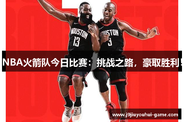 NBA火箭队今日比赛：挑战之路，豪取胜利！