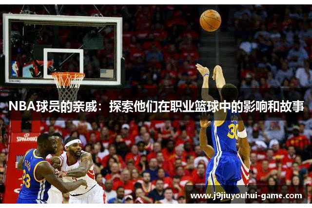 NBA球员的亲戚：探索他们在职业篮球中的影响和故事