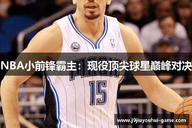 NBA小前锋霸主：现役顶尖球星巅峰对决