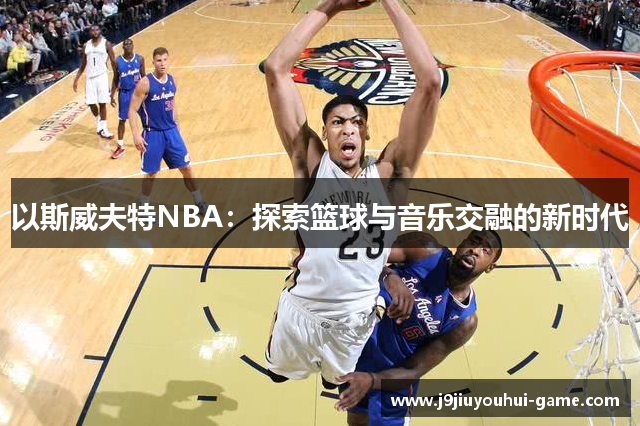 以斯威夫特NBA：探索篮球与音乐交融的新时代