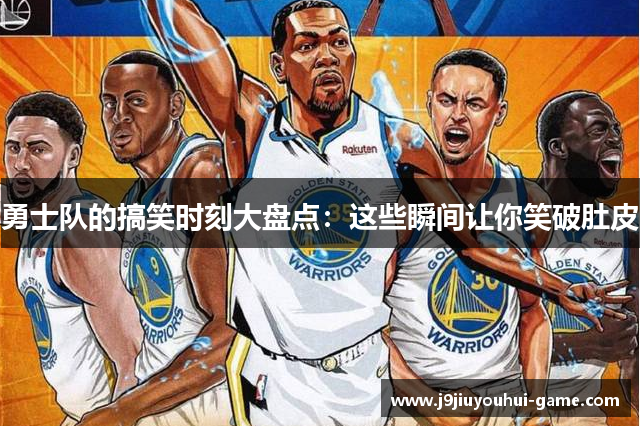 勇士队的搞笑时刻大盘点：这些瞬间让你笑破肚皮