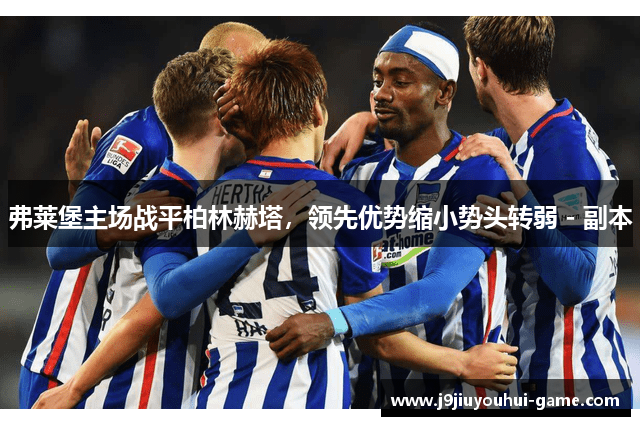 弗莱堡主场战平柏林赫塔，领先优势缩小势头转弱 - 副本