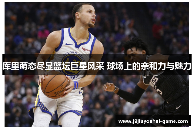 库里萌态尽显篮坛巨星风采 球场上的亲和力与魅力