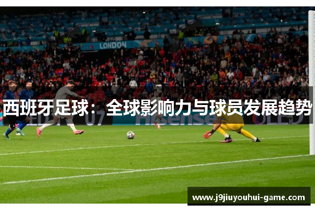 西班牙足球：全球影响力与球员发展趋势