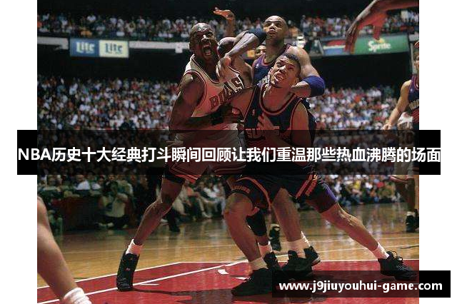 NBA历史十大经典打斗瞬间回顾让我们重温那些热血沸腾的场面