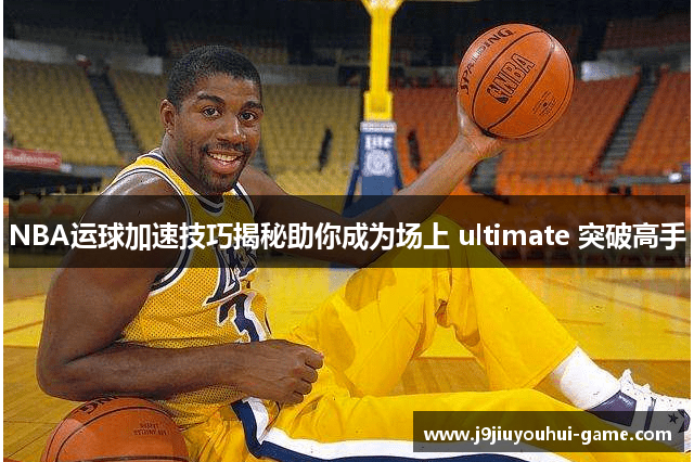 NBA运球加速技巧揭秘助你成为场上 ultimate 突破高手