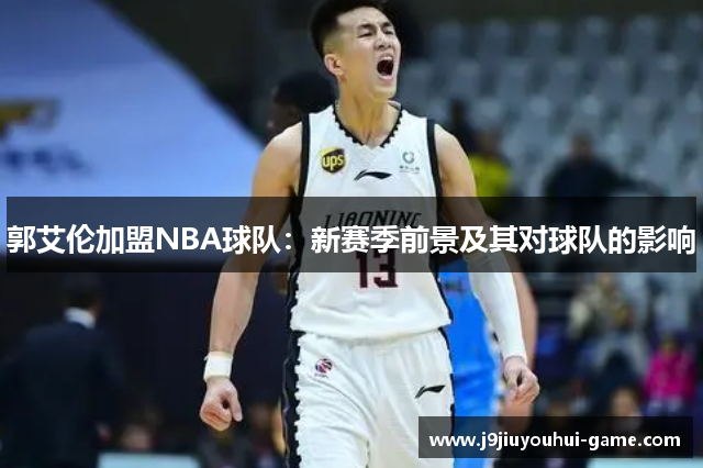 郭艾伦加盟NBA球队：新赛季前景及其对球队的影响