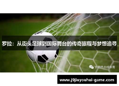 罗拉：从街头足球到国际舞台的传奇旅程与梦想追寻