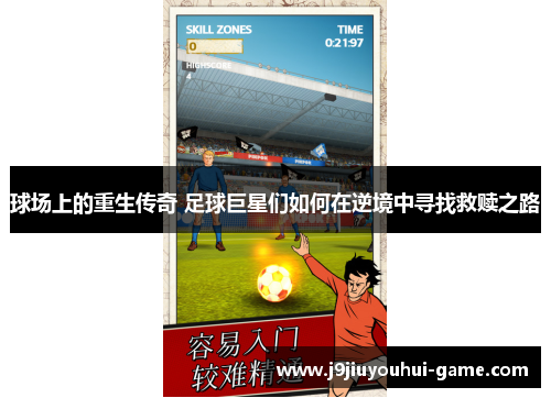 球场上的重生传奇 足球巨星们如何在逆境中寻找救赎之路