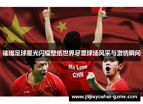 璀璨足球星光闪耀壁纸世界尽显球场风采与激情瞬间