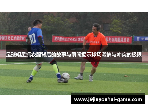 足球明星抓衣服背后的故事与瞬间揭示球场激情与冲突的极限