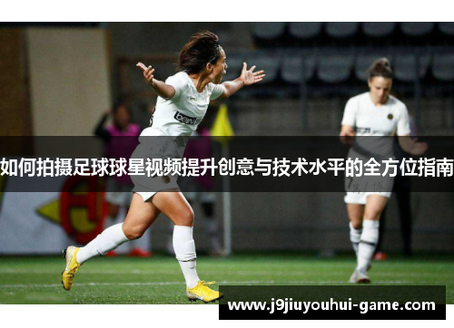 如何拍摄足球球星视频提升创意与技术水平的全方位指南