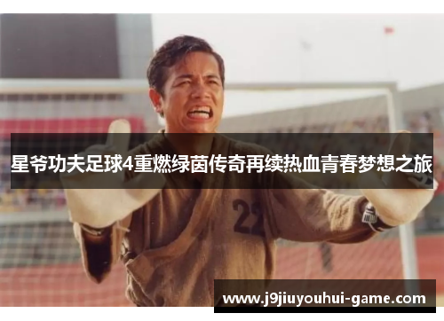 星爷功夫足球4重燃绿茵传奇再续热血青春梦想之旅