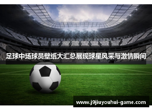 足球中场球员壁纸大汇总展现球星风采与激情瞬间
