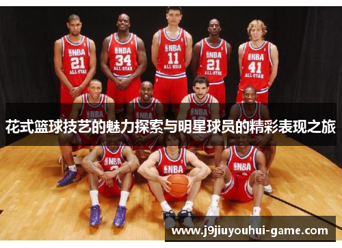 花式篮球技艺的魅力探索与明星球员的精彩表现之旅