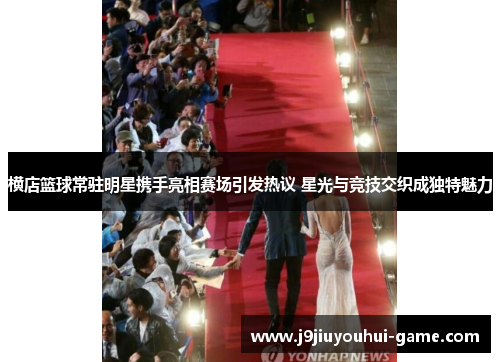 横店篮球常驻明星携手亮相赛场引发热议 星光与竞技交织成独特魅力